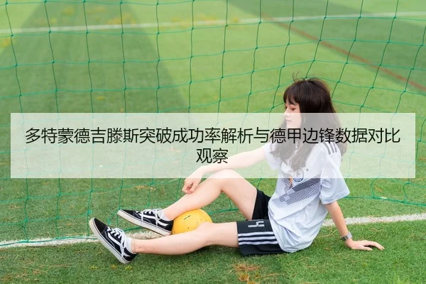 多特蒙德吉滕斯突破成功率解析与德甲边锋数据对比观察