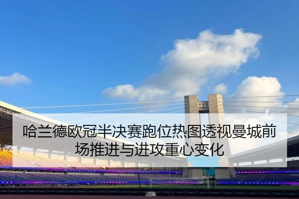 哈兰德欧冠半决赛跑位热图透视曼城前场推进与进攻重心变化