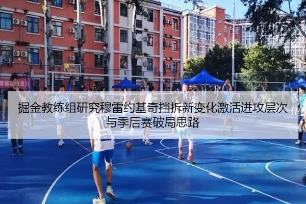掘金教练组研究穆雷约基奇挡拆新变化激活进攻层次与季后赛破局思路