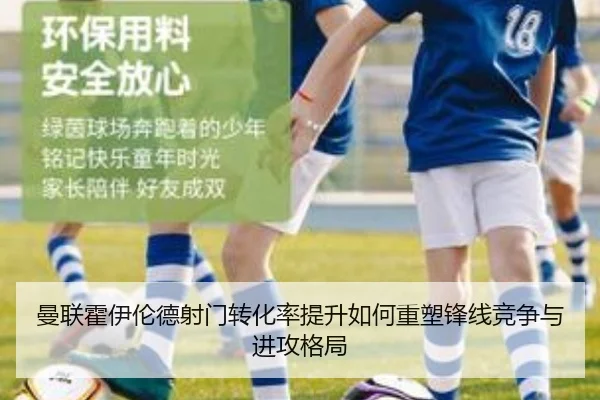 曼联霍伊伦德射门转化率提升如何重塑锋线竞争与进攻格局