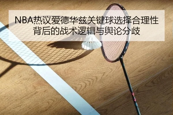 NBA热议爱德华兹关键球选择合理性背后的战术逻辑与舆论分歧