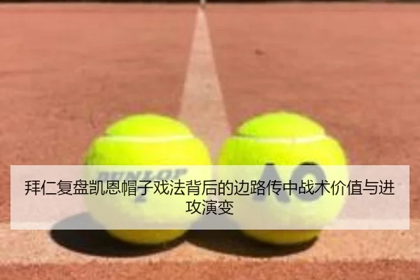 拜仁复盘凯恩帽子戏法背后的边路传中战术价值与进攻演变