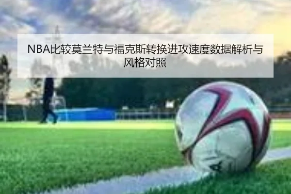NBA比较莫兰特与福克斯转换进攻速度数据解析与风格对照