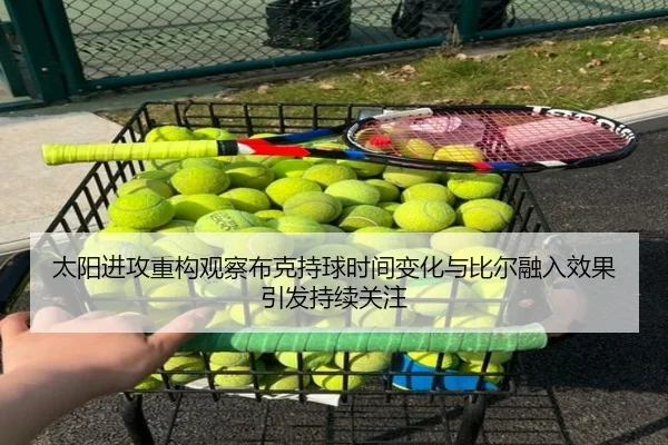 太阳进攻重构观察布克持球时间变化与比尔融入效果引发持续关注