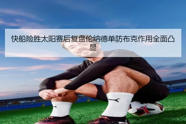 快船险胜太阳赛后复盘伦纳德单防布克作用全面凸显
